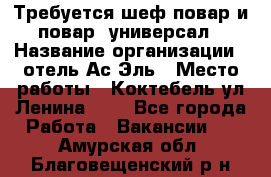 Требуется шеф-повар и повар -универсал › Название организации ­ отель Ас-Эль › Место работы ­ Коктебель ул Ленина 127 - Все города Работа » Вакансии   . Амурская обл.,Благовещенский р-н